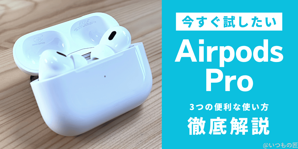 今すぐ試したい!AirPods Proの3つの便利な使い方を徹底解説